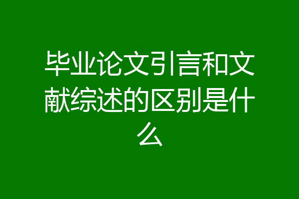 毕业论文引言和文献综述的区别是什么