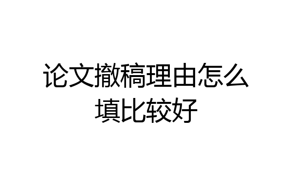 论文撤稿理由怎么填比较好