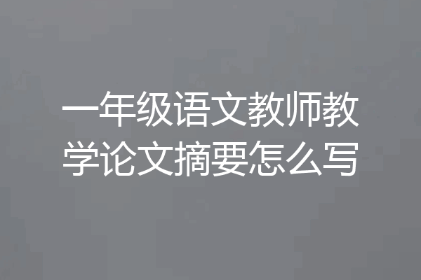 一年级语文教师教学论文摘要怎么写