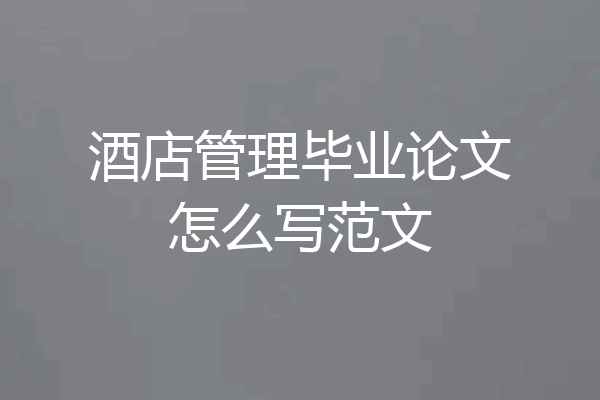 酒店管理毕业论文怎么写范文