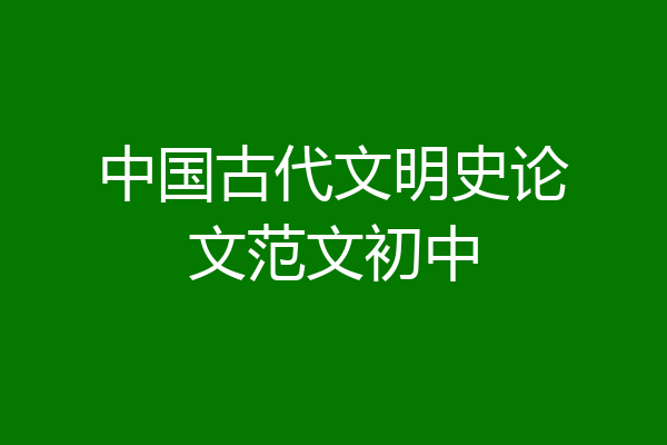 中国古代文明史论文范文初中