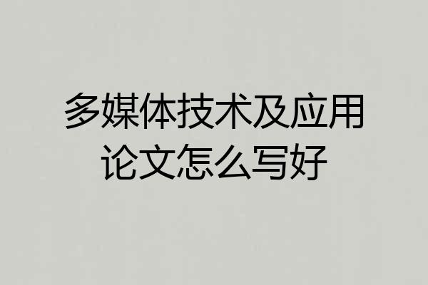 多媒体技术及应用论文怎么写好