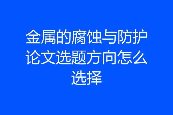 金属的腐蚀与防护论文选题方向怎么选择