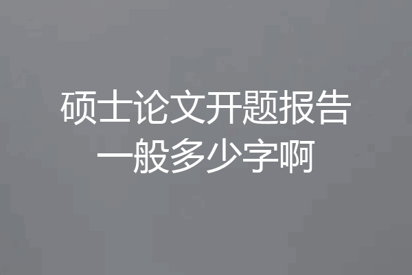 硕士论文开题报告一般多少字啊