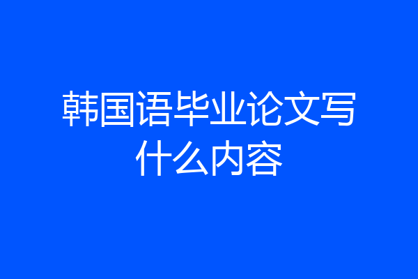 韩国语毕业论文写什么内容