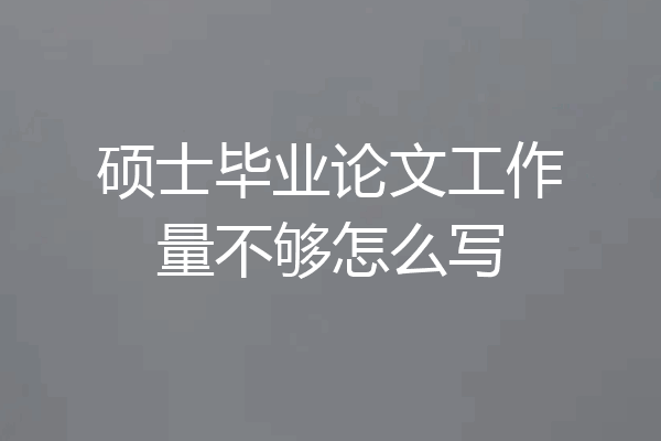 硕士毕业论文工作量不够怎么写
