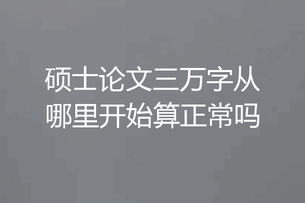 硕士论文三万字从哪里开始算正常吗