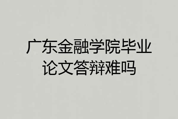 广东金融学院毕业论文答辩难吗