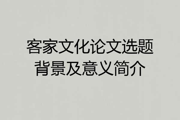 客家文化论文选题背景及意义简介