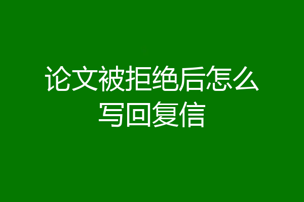 论文被拒绝后怎么写回复信