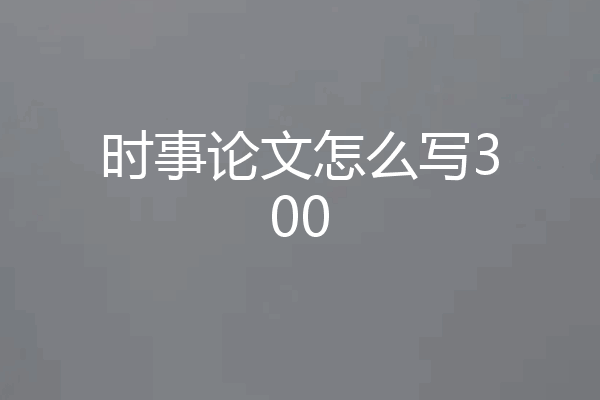 时事论文怎么写300