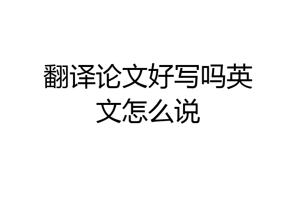 翻译论文好写吗英文怎么说