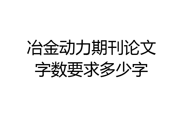 冶金动力期刊论文字数要求多少字