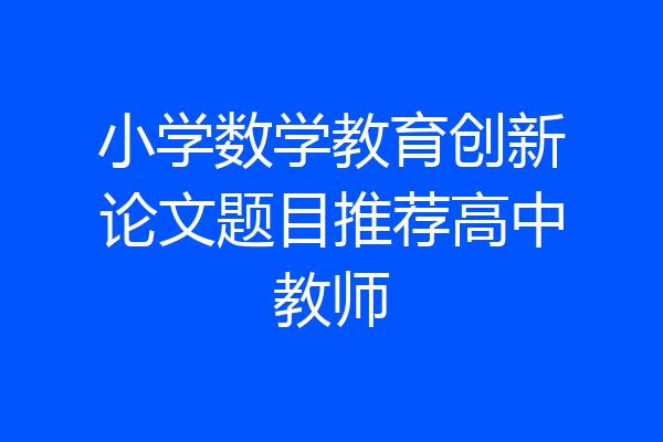 小学数学教育创新论文题目推荐高中教师