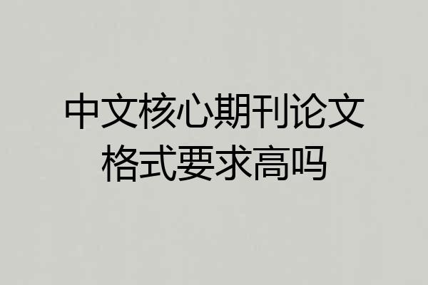 中文核心期刊论文格式要求高吗