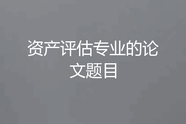 资产评估专业的论文题目