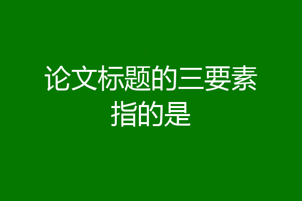 论文标题的三要素指的是
