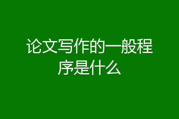 论文写作的一般程序是什么