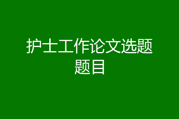 护士工作论文选题题目