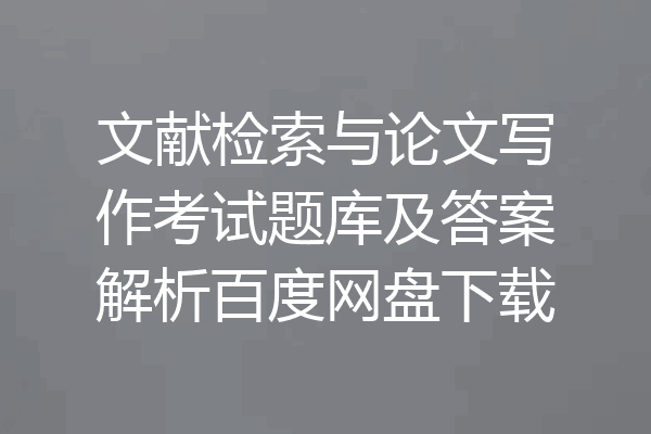 文献检索与论文写作考试题库及答案解析百度网盘下载