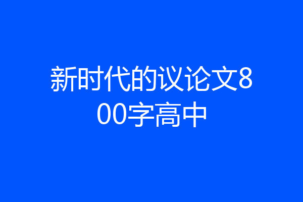 新时代的议论文800字高中