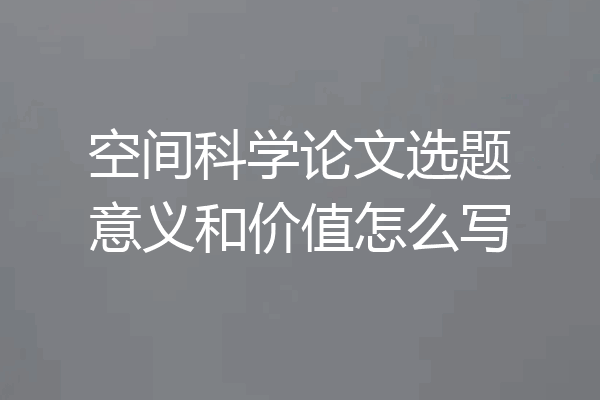 空间科学论文选题意义和价值怎么写