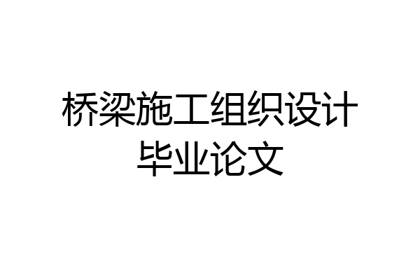 桥梁施工组织设计毕业论文