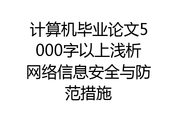 计算机毕业论文5000字以上浅析网络信息安全与防范措施