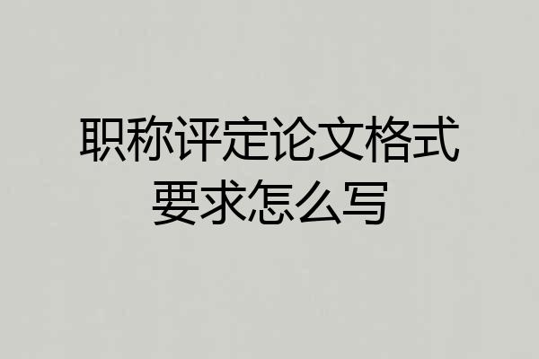 职称评定论文格式要求怎么写