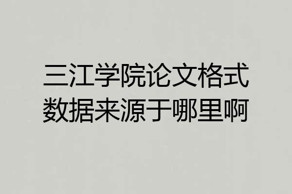 三江学院论文格式数据来源于哪里啊