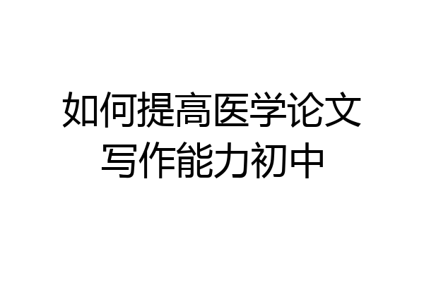 如何提高医学论文写作能力初中