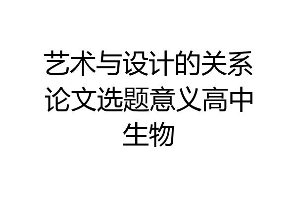 艺术与设计的关系论文选题意义高中生物