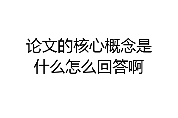 论文的核心概念是什么怎么回答啊