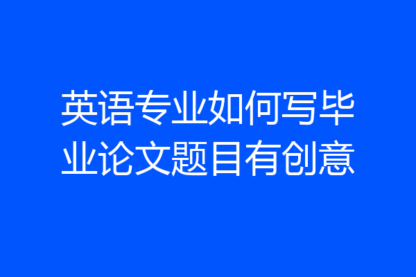 英语专业如何写毕业论文题目有创意