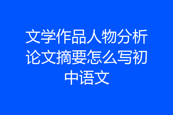 文学作品人物分析论文摘要怎么写初中语文