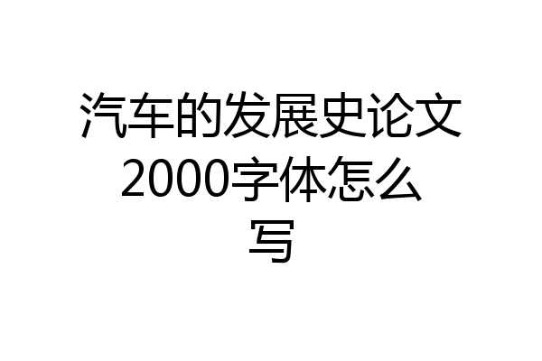汽车的发展史论文2000字体怎么写