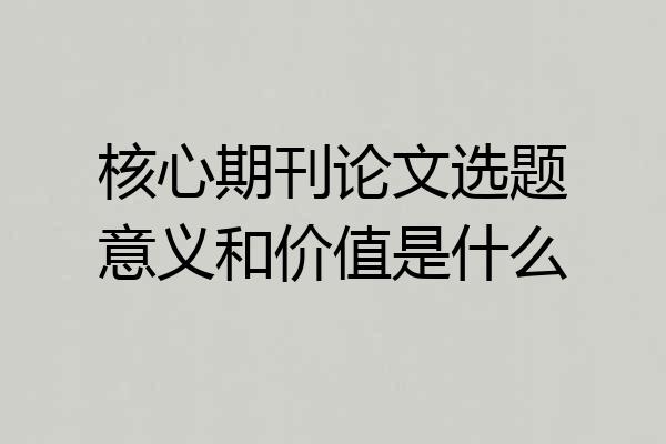 核心期刊论文选题意义和价值是什么