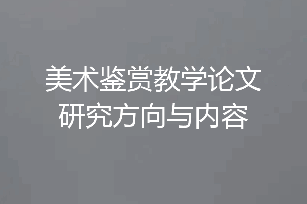 美术鉴赏教学论文研究方向与内容