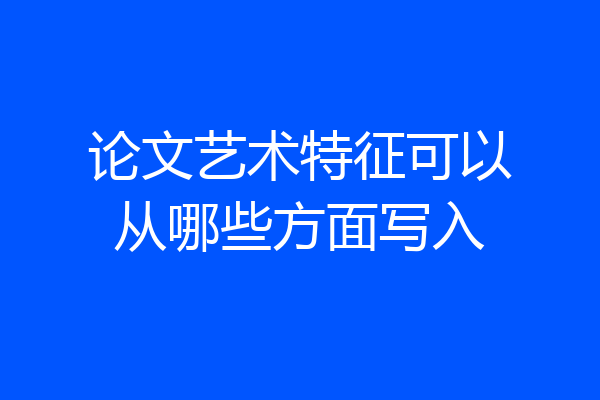 论文艺术特征可以从哪些方面写入