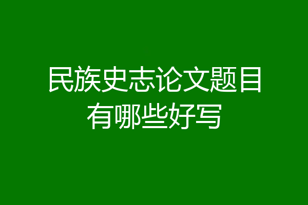 民族史志论文题目有哪些好写