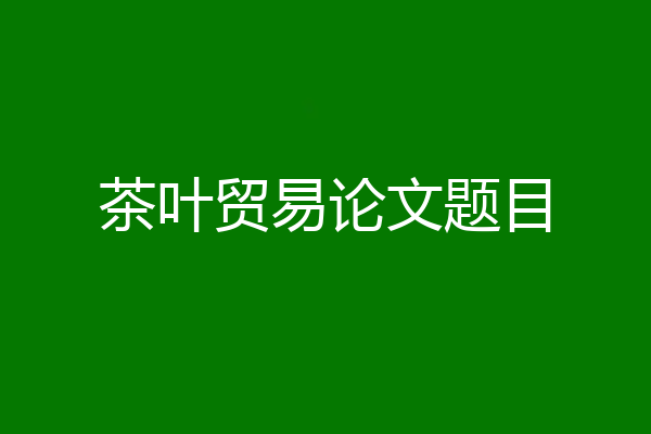 茶叶贸易论文题目