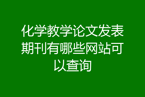 化学教学论文发表期刊有哪些网站可以查询