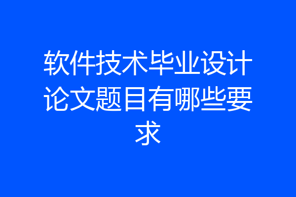 软件技术毕业设计论文题目有哪些要求