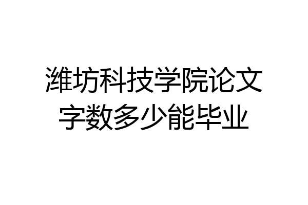 潍坊科技学院论文字数多少能毕业