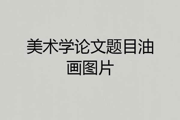 美术学论文题目油画图片