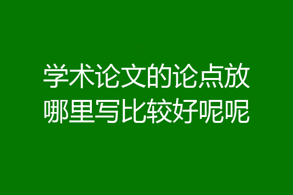 学术论文的论点放哪里写比较好呢呢