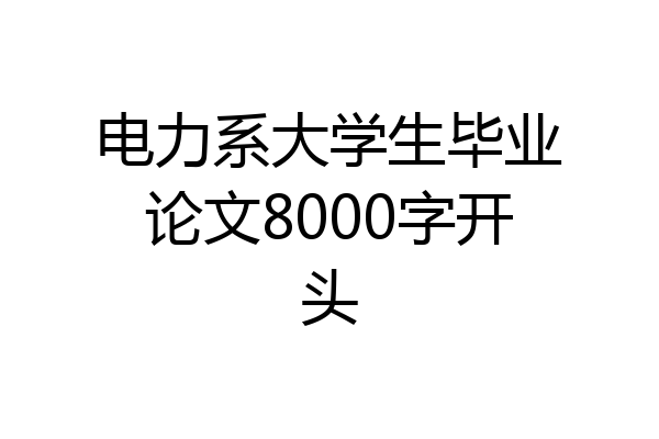 电力系大学生毕业论文8000字开头