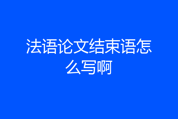法语论文结束语怎么写啊