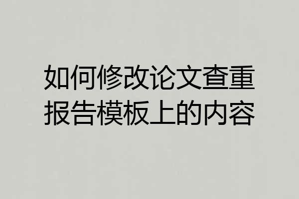 如何修改论文查重报告模板上的内容