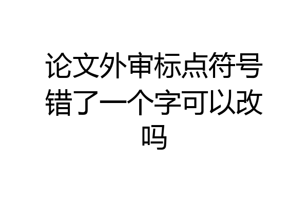 论文外审标点符号错了一个字可以改吗